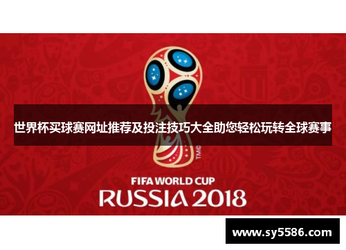 世界杯买球赛网址推荐及投注技巧大全助您轻松玩转全球赛事