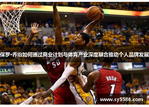 保罗·乔治如何通过商业计划与体育产业深度融合推动个人品牌发展