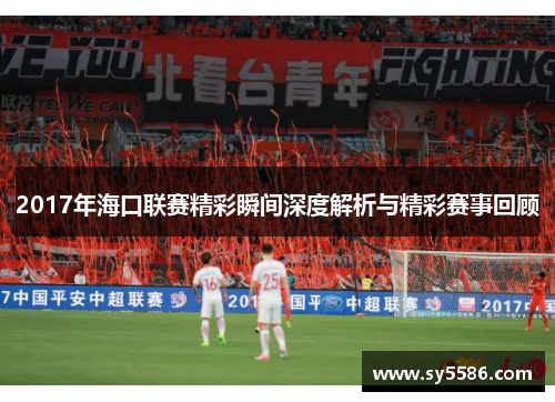 2017年海口联赛精彩瞬间深度解析与精彩赛事回顾