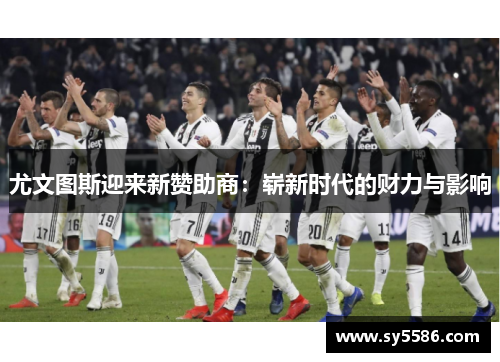 尤文图斯迎来新赞助商：崭新时代的财力与影响