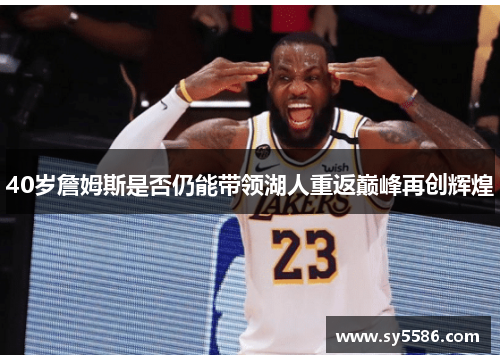 40岁詹姆斯是否仍能带领湖人重返巅峰再创辉煌