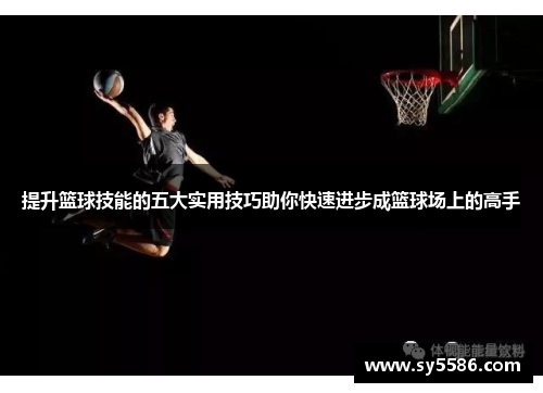 提升篮球技能的五大实用技巧助你快速进步成篮球场上的高手