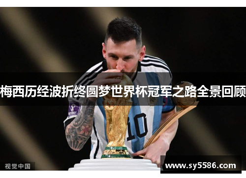 梅西历经波折终圆梦世界杯冠军之路全景回顾