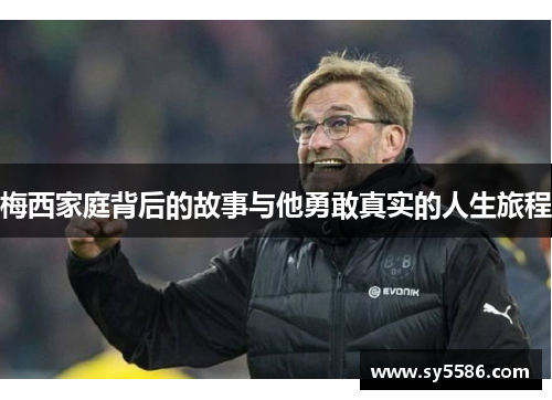 梅西家庭背后的故事与他勇敢真实的人生旅程