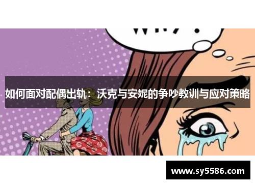 如何面对配偶出轨：沃克与安妮的争吵教训与应对策略