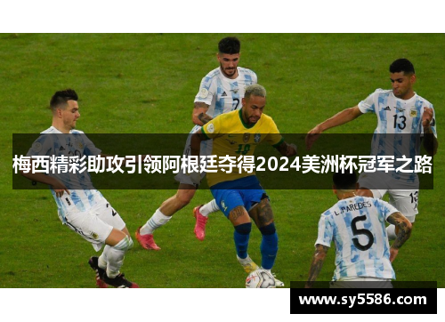 梅西精彩助攻引领阿根廷夺得2024美洲杯冠军之路