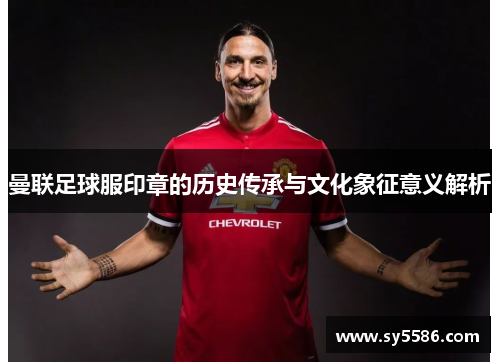 曼联足球服印章的历史传承与文化象征意义解析