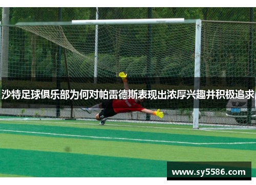 沙特足球俱乐部为何对帕雷德斯表现出浓厚兴趣并积极追求