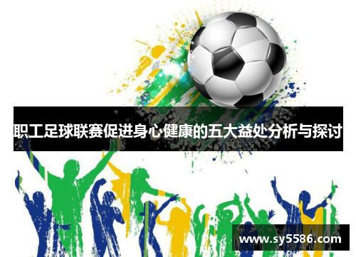 职工足球联赛促进身心健康的五大益处分析与探讨